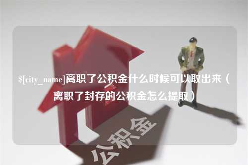 武威离职了公积金什么时候可以取出来（离职了封存的公积金怎么提取）