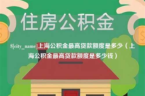 武威上海公积金最高贷款额度是多少（上海公积金最高贷款额度是多少钱）